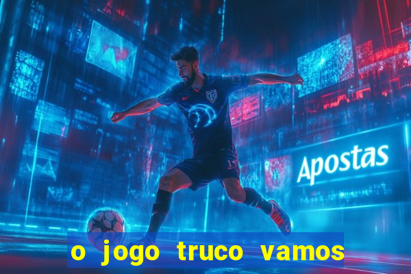 o jogo truco vamos paga mesmo